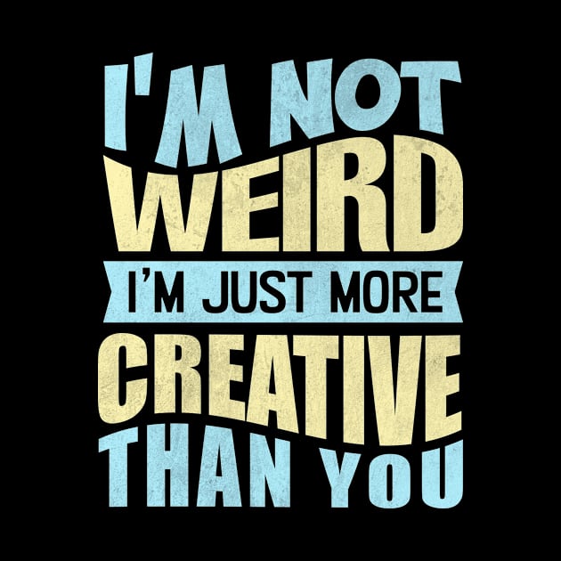 i'm not weird i'm just more creative than you by TheDesignDepot