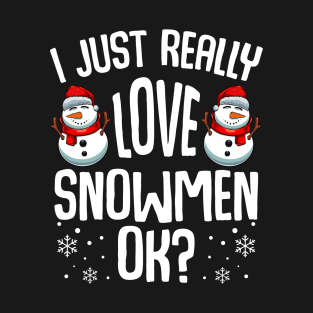 Snowman - I Just Really Love Snowmen Ok? T-Shirt