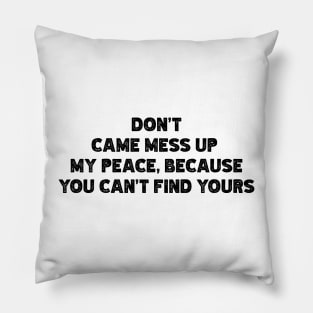 Don't  Came Mess Up  My Peace, Because  You Can't Find Yours v2 Pillow