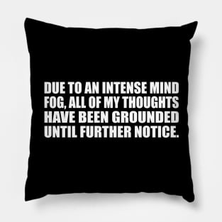 Due to an intense mind fog, all of my thoughts have been grounded until further notice Pillow