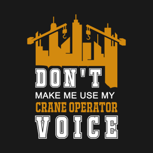 Don't Make Me Use My Crane Operator Voice T-Shirt