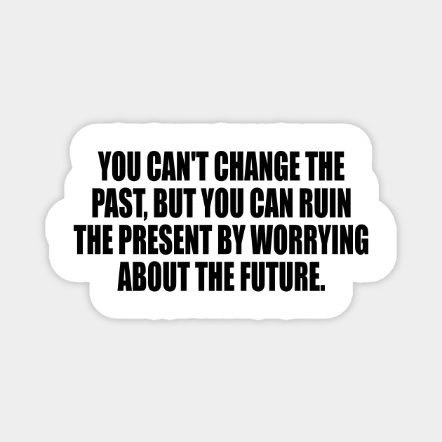 You can't change the past, but you can ruin the present by worrying about the future Magnet by It'sMyTime