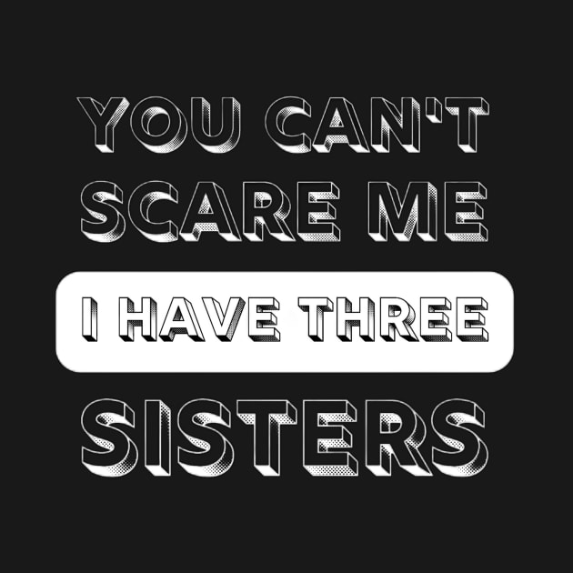 You Can't Scare Me I have Three Sisters Funny Quote by Sams Design Room