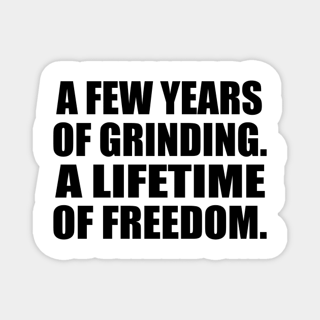 A few years of grinding. A lifetime of freedom Magnet by Geometric Designs