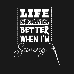 Life Seams Better When I'm Sewing T-Shirt