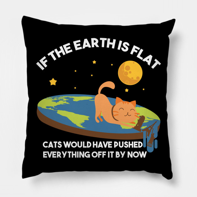If The Earth Is Flat Cats Would Have Pushed Everything Off It By