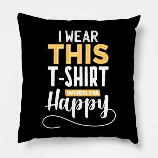 I wear this tshirt when im happy Pillow