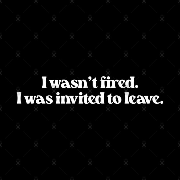 I Wasn't Fired I Was Invited To Leave- Funny Work Quote 1.0 by Vector-Artist