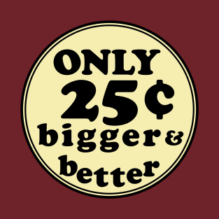 Only 25¢ Bigger & Better T-Shirt