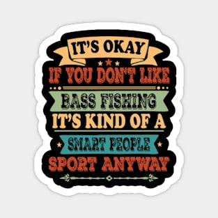 Bass Fishing Lover It's Okay If You Don't Like Bass Fishing It's Kind Of A Smart People Sports Anyway Magnet