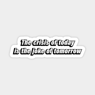 The crisis of today is the joke of tomorrow Magnet