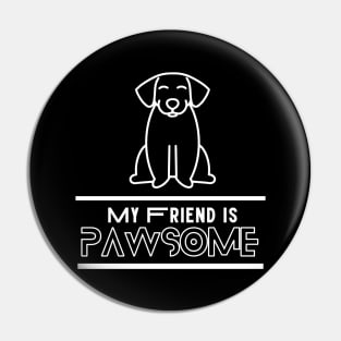 My Friend Is Pawsome For Dog Mommy and Daddy - Sarcastic Dog Lover Pin