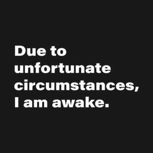 Due to unfortunate circumstances, I am awake. T-Shirt