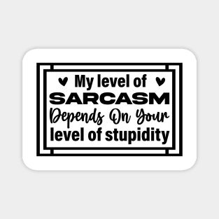 My level of sarcasm depends on your level of stupidity Magnet