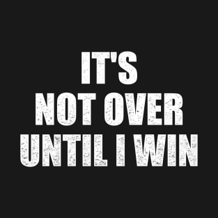 It's not over until I win. T-Shirt