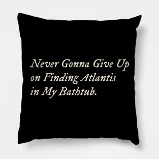 Never Gonna Give Up on Finding Atlantis in My Bathtub Pillow