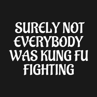 Surely Not Everybody Was Kung Fu Fighting T-Shirt