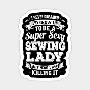 I Never Dreamed I'd Grow Up To Be Super Sexy Sewing  But Here I Am Killing It Magnet