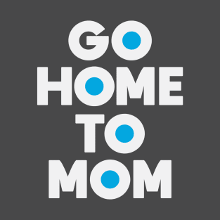 Go Home to Mom T-Shirt