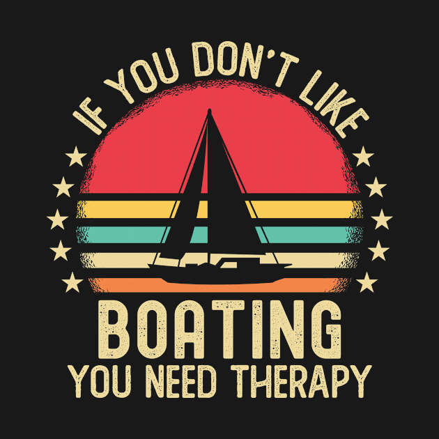 If You Don't Like Boating You Need by Mad Art