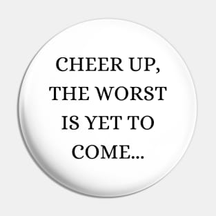 Cheer up, the worst is yet to come Pin