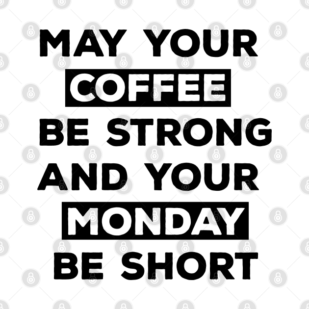 May Your Coffee Be Strong And Your Monday Be Short by CreativeWidgets