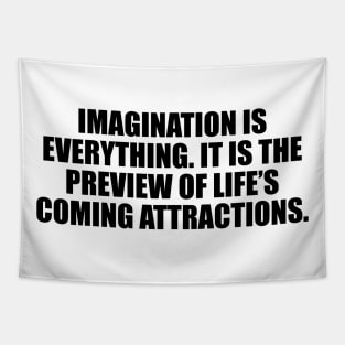 Imagination is everything. It is the preview of life’s coming attractions Tapestry