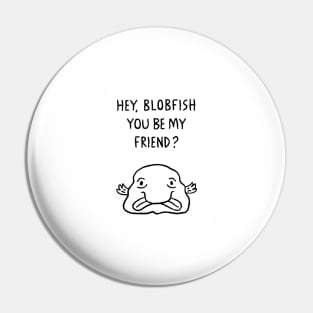 Hey, Blobfish you be my friend? Pin