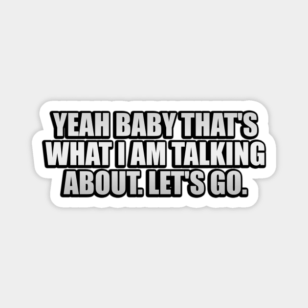 Yeah baby that's what I am talking about let's go - Yeah Baby Thats