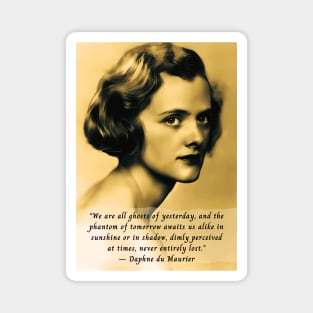 Daphne du Maurier  portrait and quote: We are all ghosts of yesterday, and the phantom of tomorrow awaits us alike in sunshine or in shadow, dimly perceived at times, never entirely lost. Magnet