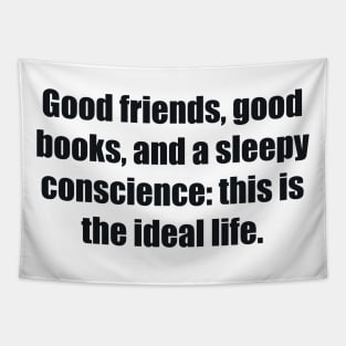 Good friends, good books, and a sleepy conscience this is the ideal life Tapestry