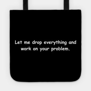 Let Me Drop Everything And Work On Your Problem Tote