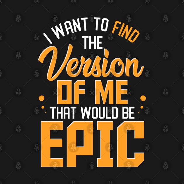 I Want To Find The Version Of Me That Would Be Epic by Proficient Tees