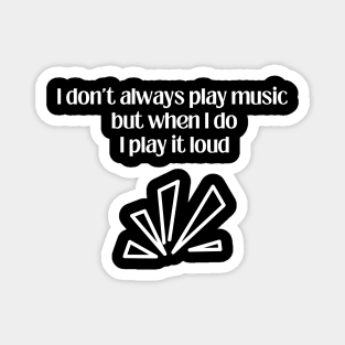 I don´t alaways play music but when I do I play it loud Magnet