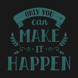 ONLY YOU CAN MAKE IT HAPPEN T-Shirt