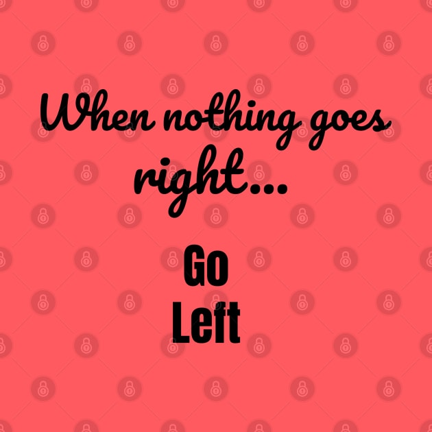 When nothing goes right - go left by tribbledesign