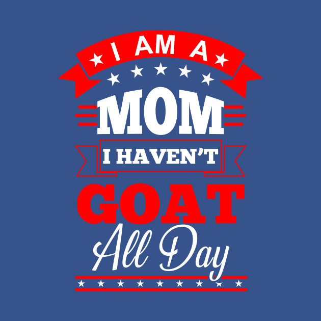 Disover I Am a Mom I Haven't Goat All Day - Goat - T-Shirt