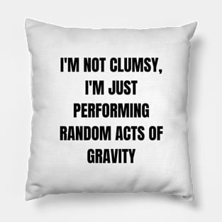 I'm not clumsy, I'm just performing random acts of gravity Pillow