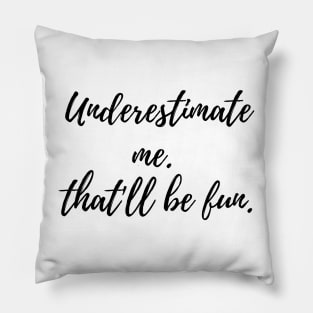 Underestimate me.That'll be fun. Pillow