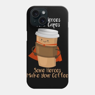 SOME HEROES WEAR CAPES SOME HEROES MAKE YOUR COFFEE Shirt Phone Case