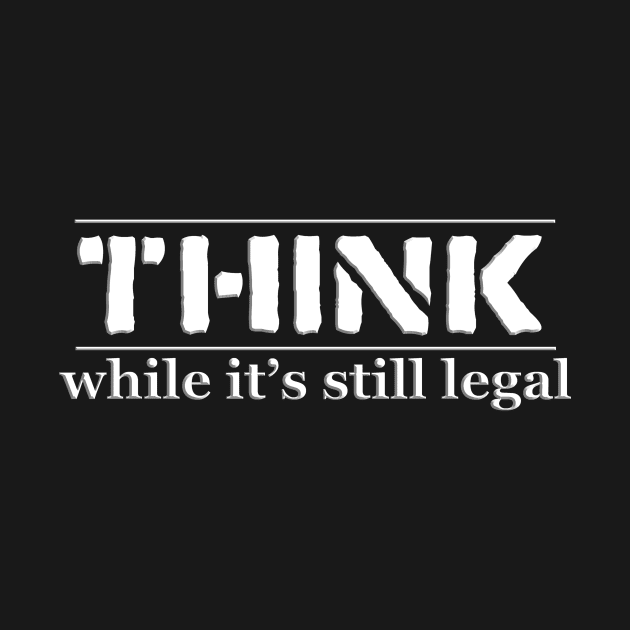 THINK, while It's still legal. by w0dan