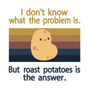 I Don’t Know What The Problem Is But  Roast Potatoes is The  Answer T-Shirt