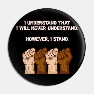 I understand that I will never understand. However, I stand. Pin