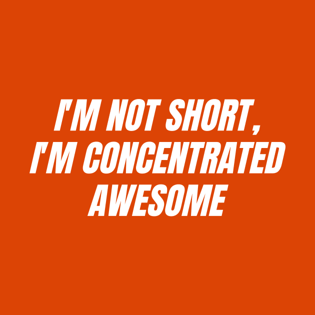 I'm not short, I'm concentrated awesome by thedesignleague