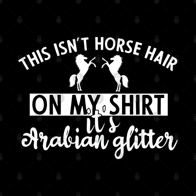 this isn't horse hair on my shirt its Arabian glitter funny horse lover by PhiloArt