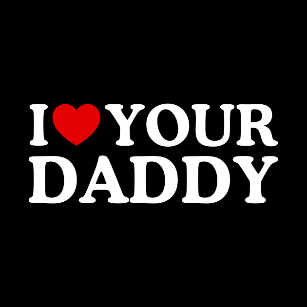 I LOVE YOUR DADDY by WeLoveLove