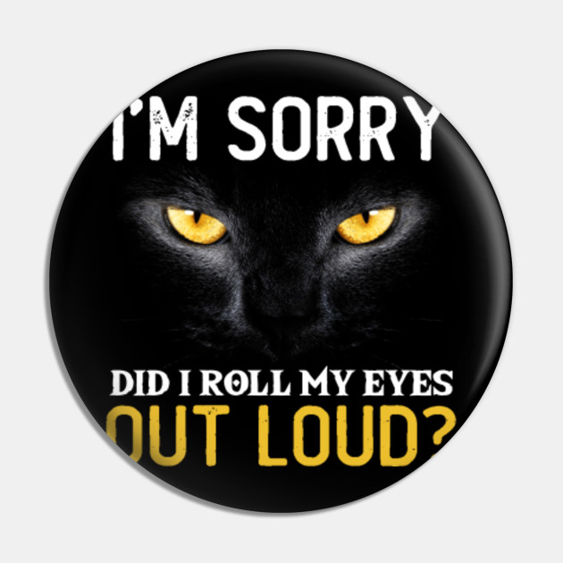 Funny Black Cat Im Sorry Apparel Did I Roll My Eyes Out Loud
