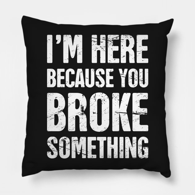 I'm Here Because You Broke Something Pillow by MeatMan