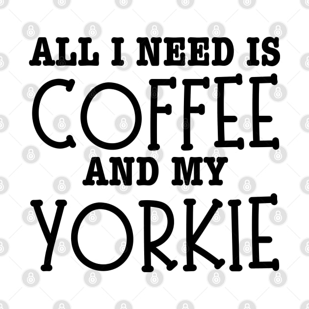 All I Need Is Coffee And My Yorkie-Yorkie Dog by HobbyAndArt