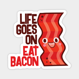 Life Goes On Eat Bacon Magnet